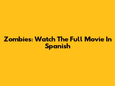 Zombies: Watch The Full Movie In Spanish
