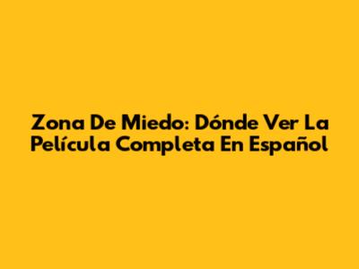 Zona De Miedo: Dónde Ver La Película Completa En Español