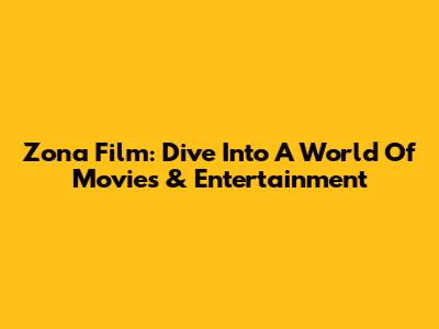 Zona Film: Dive Into A World Of Movies & Entertainment