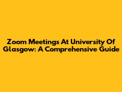 Zoom Meetings At University Of Glasgow: A Comprehensive Guide