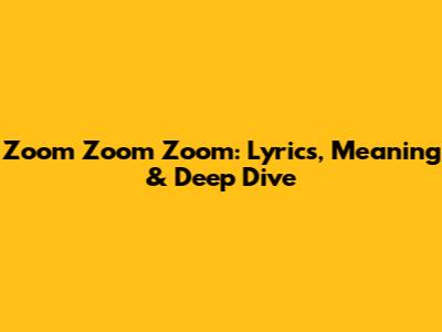 Zoom Zoom Zoom: Lyrics, Meaning & Deep Dive