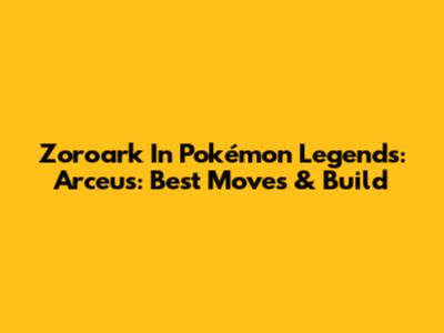 Zoroark In Pokémon Legends: Arceus: Best Moves & Build