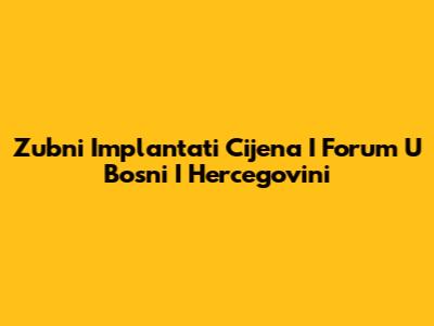 Zubni Implantati Cijena I Forum U Bosni I Hercegovini