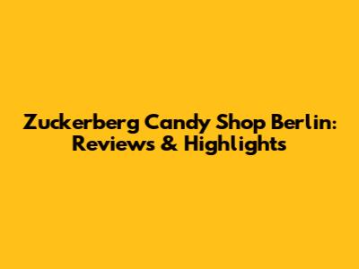 Zuckerberg Candy Shop Berlin: Reviews & Highlights