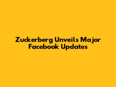 Zuckerberg Unveils Major Facebook Updates