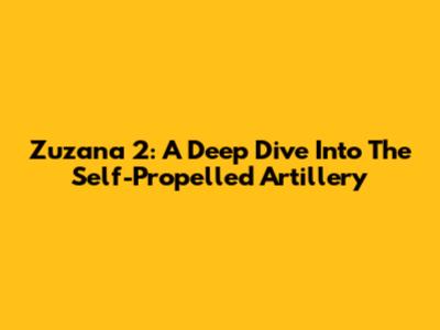 Zuzana 2: A Deep Dive Into The Self-Propelled Artillery