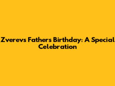 Zverev's Father's Birthday: A Special Celebration