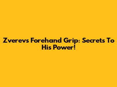 Zverev's Forehand Grip: Secrets To His Power!