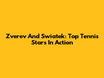 Zverev And Swiatek: Top Tennis Stars In Action