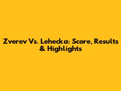 Zverev Vs. Lehecka: Score, Results & Highlights