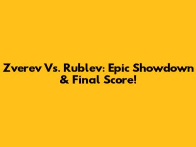 Zverev Vs. Rublev: Epic Showdown & Final Score!